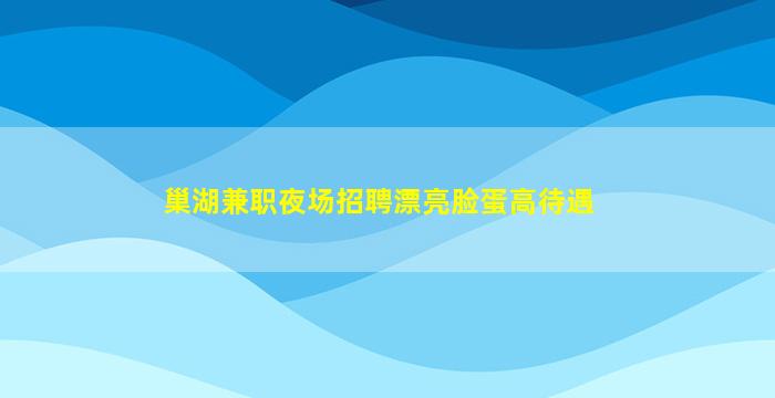 巢湖兼职夜场招聘漂亮脸蛋高待遇