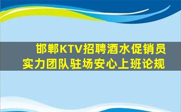 邯郸KTV招聘酒水促销员实力团队驻场安心上班论规